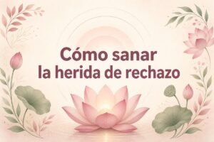 Cómo sanar la herida de rechazo con amor propio y autocompasión